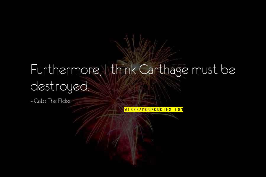 I'm Destroyed Quotes By Cato The Elder: Furthermore, I think Carthage must be destroyed.