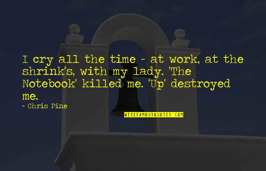 I'm Destroyed Quotes By Chris Pine: I cry all the time - at work,