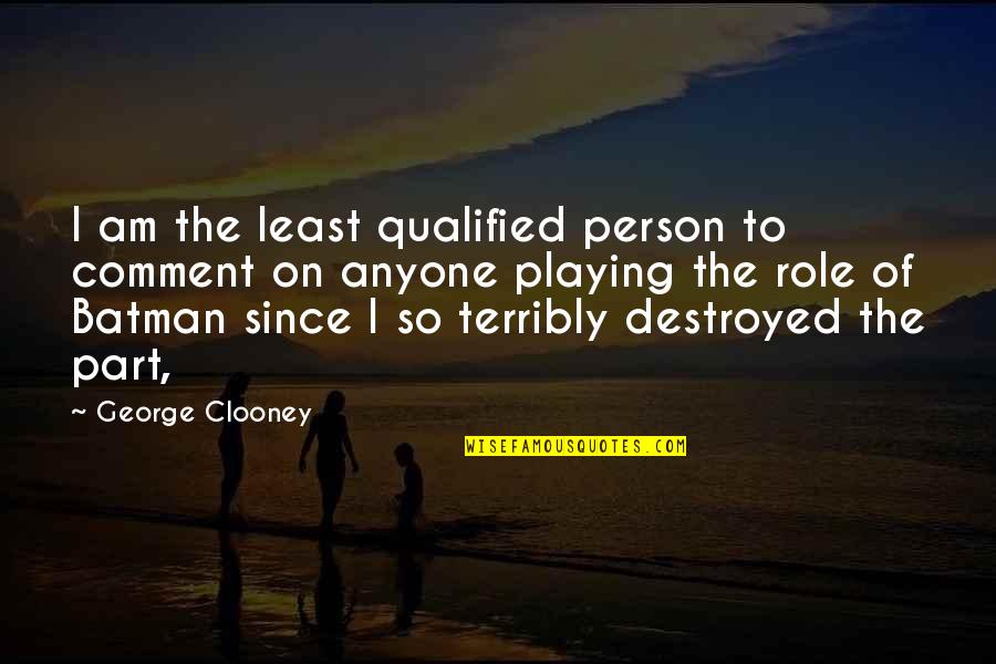 I'm Destroyed Quotes By George Clooney: I am the least qualified person to comment