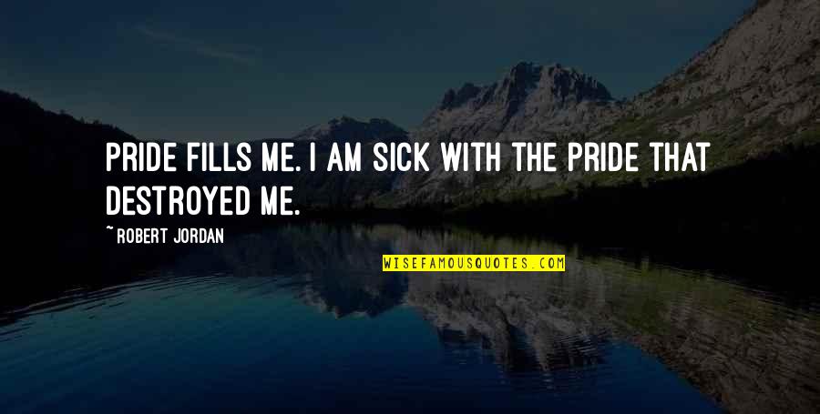 I'm Destroyed Quotes By Robert Jordan: Pride fills me. I am sick with the