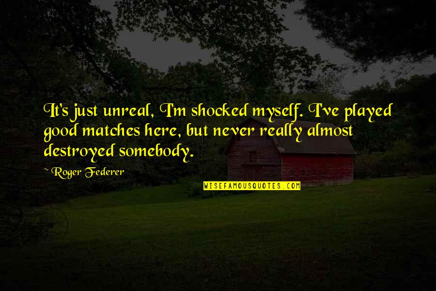 I'm Destroyed Quotes By Roger Federer: It's just unreal, I'm shocked myself. I've played