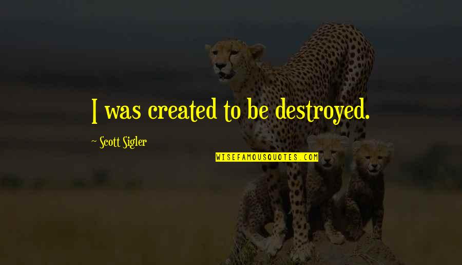 I'm Destroyed Quotes By Scott Sigler: I was created to be destroyed.
