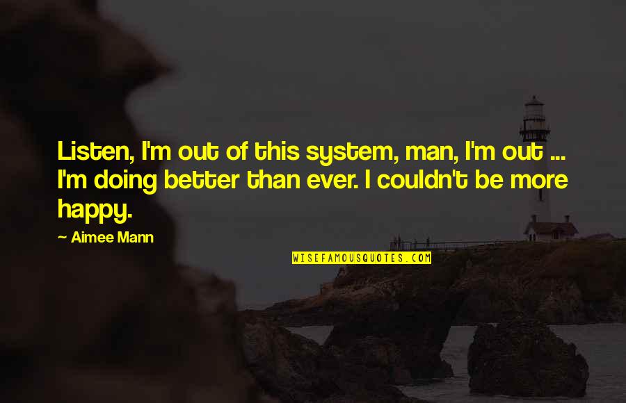 I'm Doing Better Quotes By Aimee Mann: Listen, I'm out of this system, man, I'm