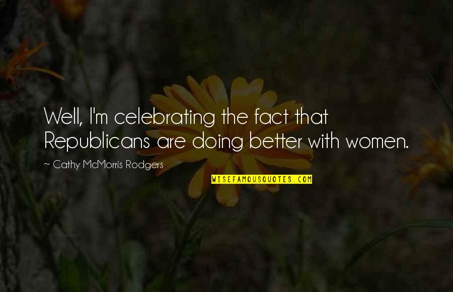 I'm Doing Better Quotes By Cathy McMorris Rodgers: Well, I'm celebrating the fact that Republicans are