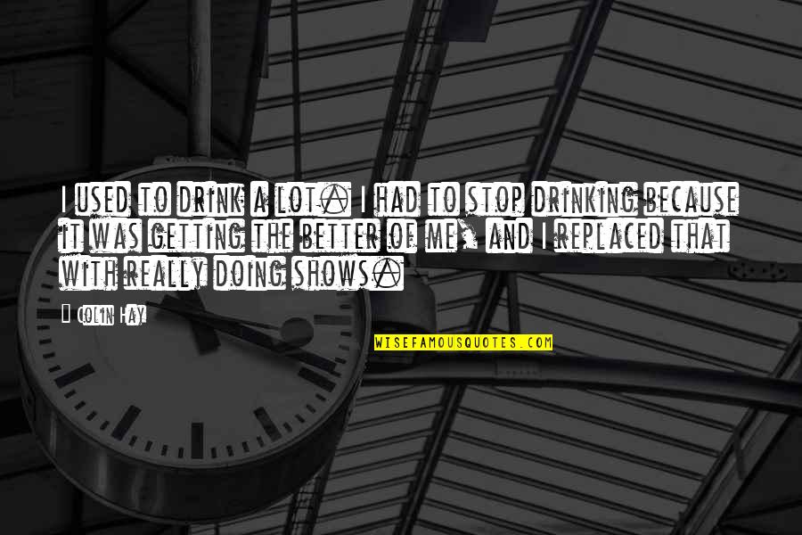 I'm Doing Better Quotes By Colin Hay: I used to drink a lot. I had