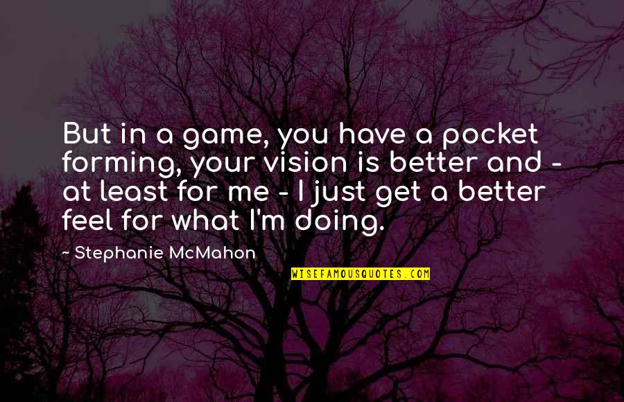 I'm Doing Better Quotes By Stephanie McMahon: But in a game, you have a pocket