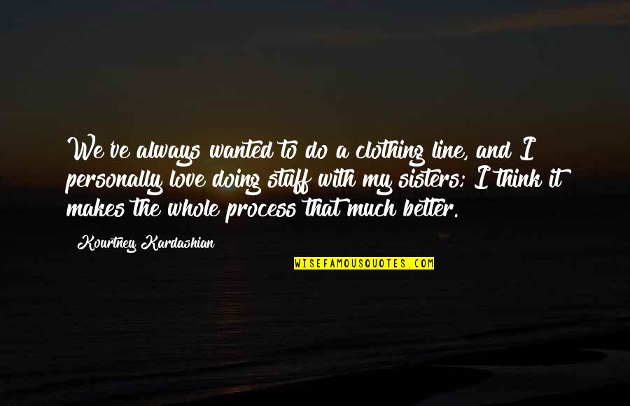 I'm Doing Better Without You Quotes By Kourtney Kardashian: We've always wanted to do a clothing line,