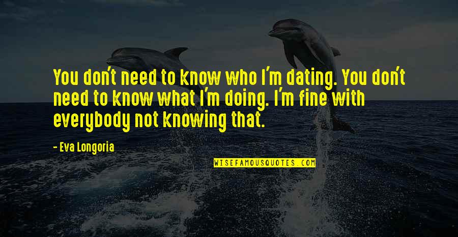 I'm Doing Fine Without You Quotes By Eva Longoria: You don't need to know who I'm dating.
