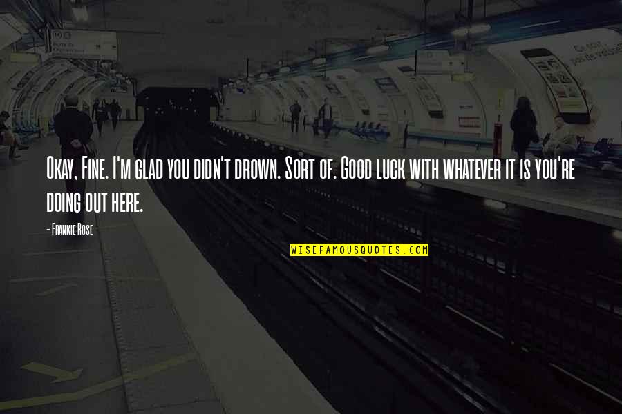 I'm Doing Fine Without You Quotes By Frankie Rose: Okay, Fine. I'm glad you didn't drown. Sort