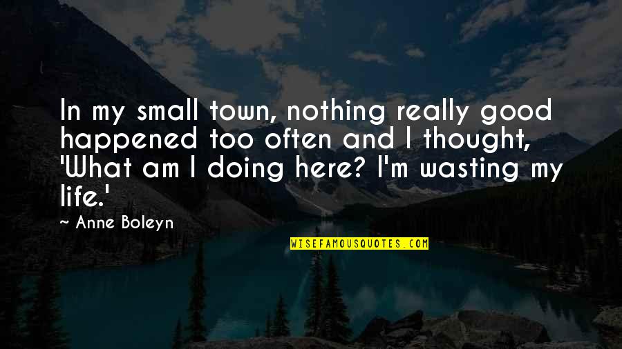 I'm Doing Good Quotes By Anne Boleyn: In my small town, nothing really good happened