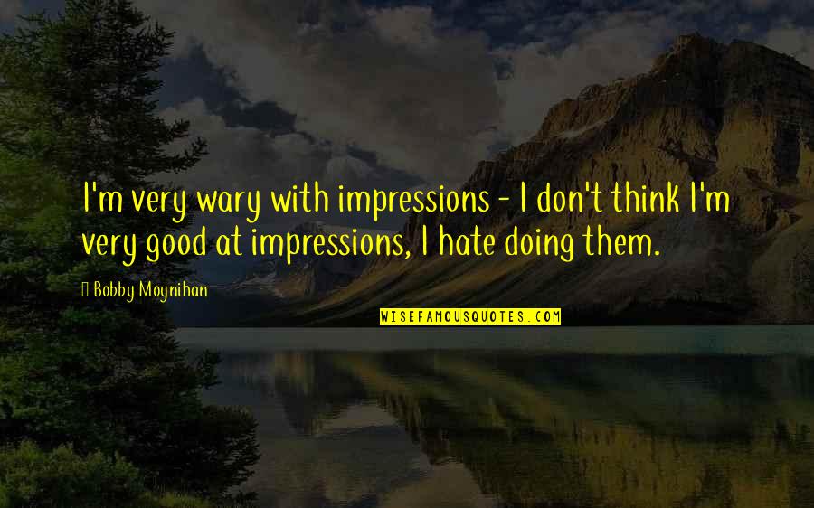 I'm Doing Good Quotes By Bobby Moynihan: I'm very wary with impressions - I don't