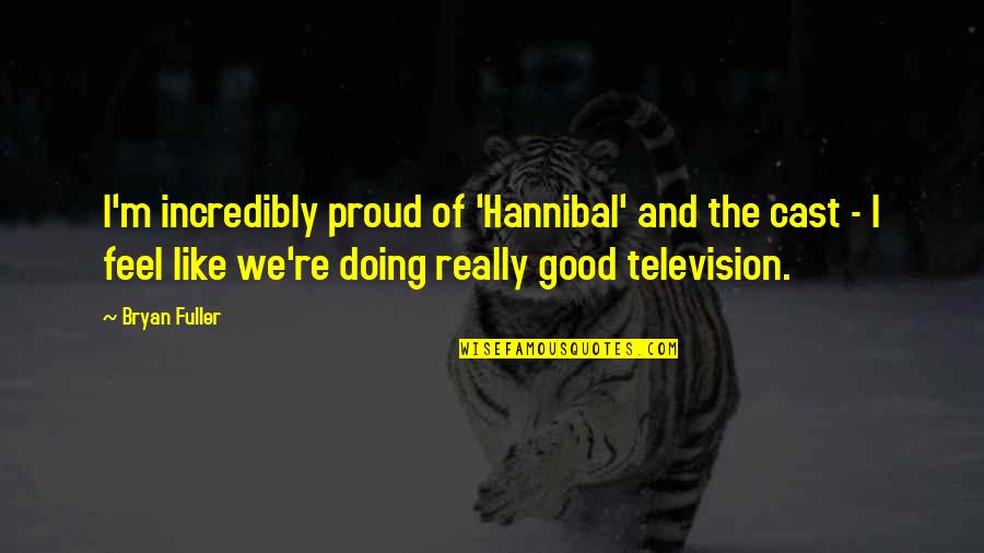 I'm Doing Good Quotes By Bryan Fuller: I'm incredibly proud of 'Hannibal' and the cast