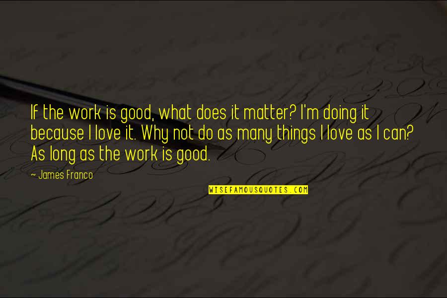 I'm Doing Good Quotes By James Franco: If the work is good, what does it