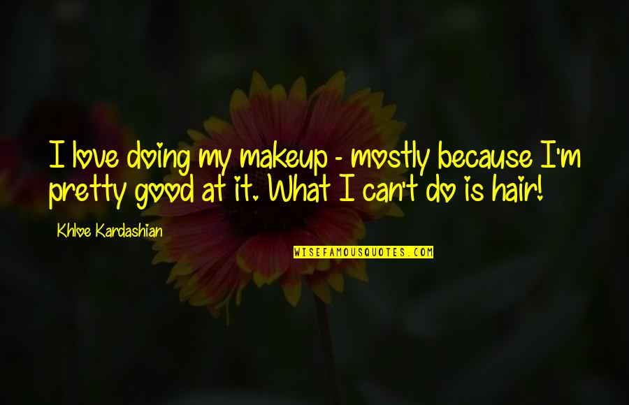 I'm Doing Good Quotes By Khloe Kardashian: I love doing my makeup - mostly because