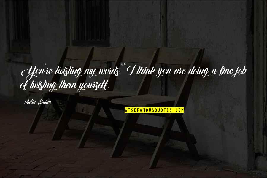 I'm Doing Just Fine Without You Quotes By Julia Quinn: You're twisting my words.""I think you are doing