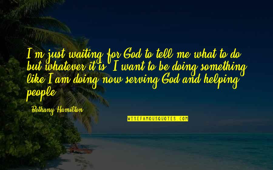I'm Doing Me Now Quotes By Bethany Hamilton: I'm just waiting for God to tell me I'm Doing Me Now Quotes By Bethany Hamilton: I'm just waiting for God to tell me