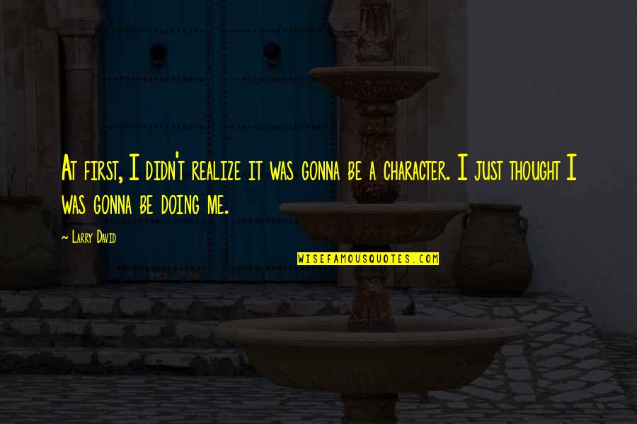 I'm Doing Me Now Quotes By Larry David: At first, I didn't realize it was gonna I'm Doing Me Now Quotes By Larry David: At first, I didn't realize it was gonna