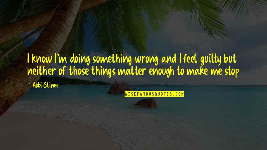 I'm Doing Me Quotes By Abbi Glines: I know I'm doing something wrong and I