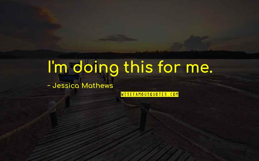 I'm Doing Me Quotes By Jessica Mathews: I'm doing this for me.
