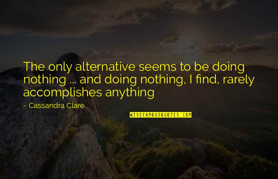 I'm Doing Nothing Quotes By Cassandra Clare: The only alternative seems to be doing nothing