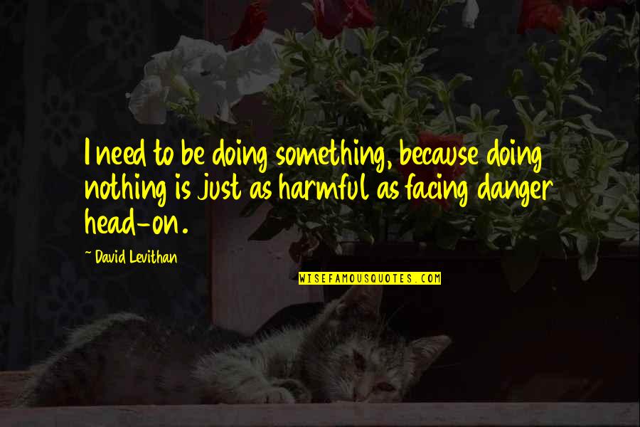 I'm Doing Nothing Quotes By David Levithan: I need to be doing something, because doing