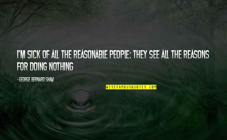 I'm Doing Nothing Quotes By George Bernard Shaw: I'm sick of all the reasonable people: they