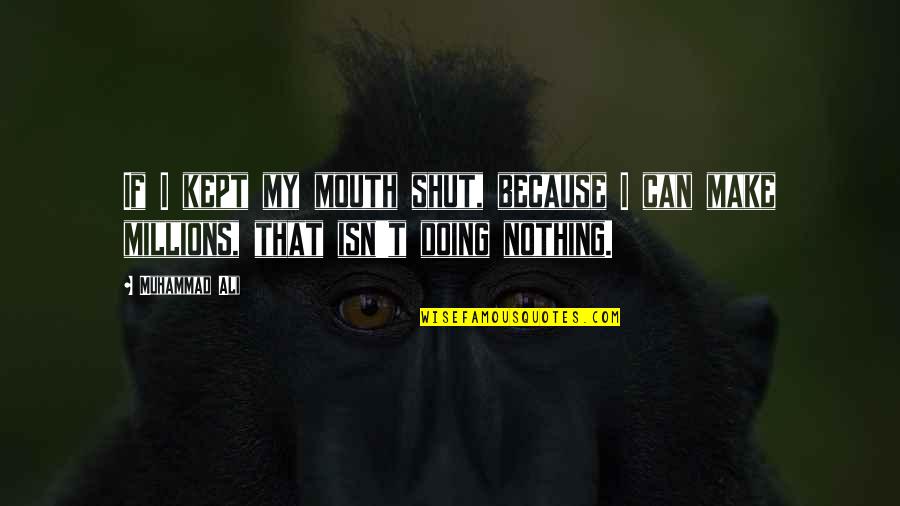 I'm Doing Nothing Quotes By Muhammad Ali: If I kept my mouth shut, because I