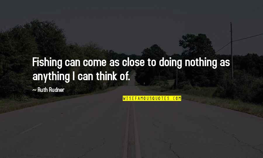 I'm Doing Nothing Quotes By Ruth Rudner: Fishing can come as close to doing nothing