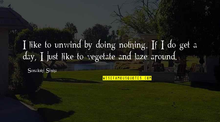 I'm Doing Nothing Quotes By Sonakshi Sinha: I like to unwind by doing nothing. If