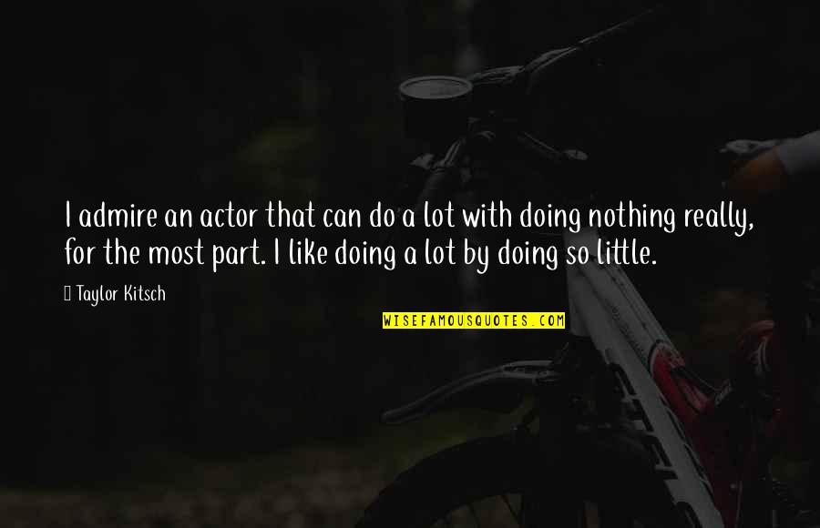 I'm Doing Nothing Quotes By Taylor Kitsch: I admire an actor that can do a