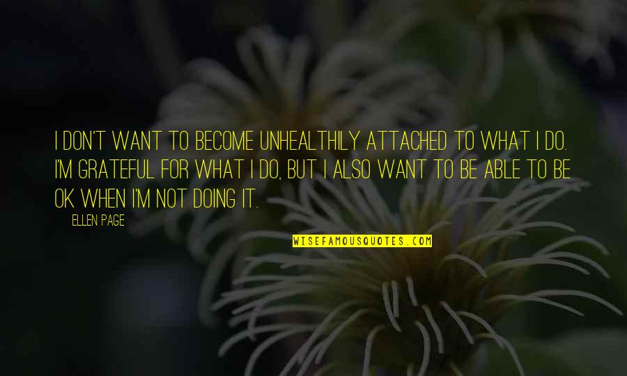 I'm Doing Ok Quotes By Ellen Page: I don't want to become unhealthily attached to I'm Doing Ok Quotes By Ellen Page: I don't want to become unhealthily attached to