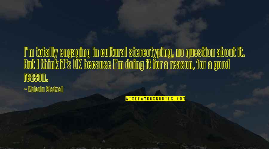 I'm Doing Ok Quotes By Malcolm Gladwell: I'm totally engaging in cultural stereotyping, no question I'm Doing Ok Quotes By Malcolm Gladwell: I'm totally engaging in cultural stereotyping, no question