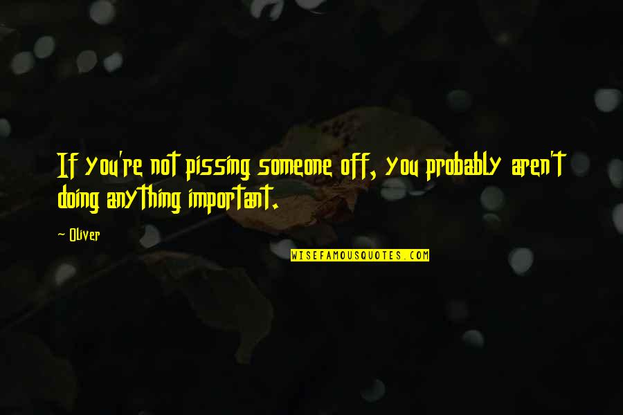I'm Doing Ok Quotes By Oliver: If you're not pissing someone off, you probably