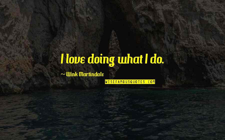 I'm Doing Ok Quotes By Wink Martindale: I love doing what I do. I'm Doing Ok Quotes By Wink Martindale: I love doing what I do.