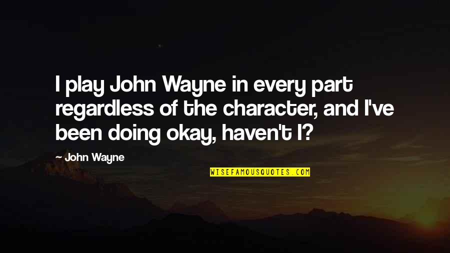 I'm Doing Okay Quotes By John Wayne: I play John Wayne in every part regardless