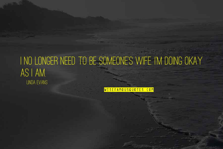 I'm Doing Okay Quotes By Linda Evans: I no longer need to be someone's wife.