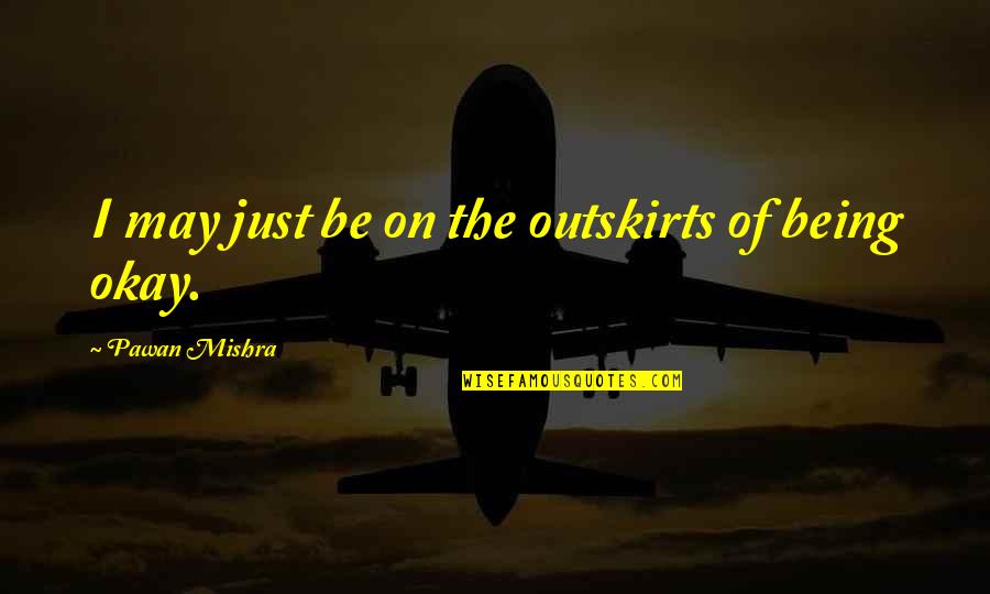 I'm Doing Okay Quotes By Pawan Mishra: I may just be on the outskirts of