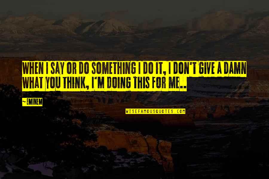 I'm Doing This For Me Quotes By Eminem: When I say or do something I do