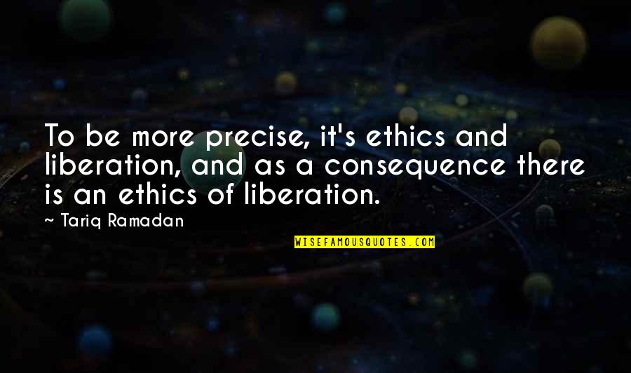 I'm Done Being Used Quotes By Tariq Ramadan: To be more precise, it's ethics and liberation,