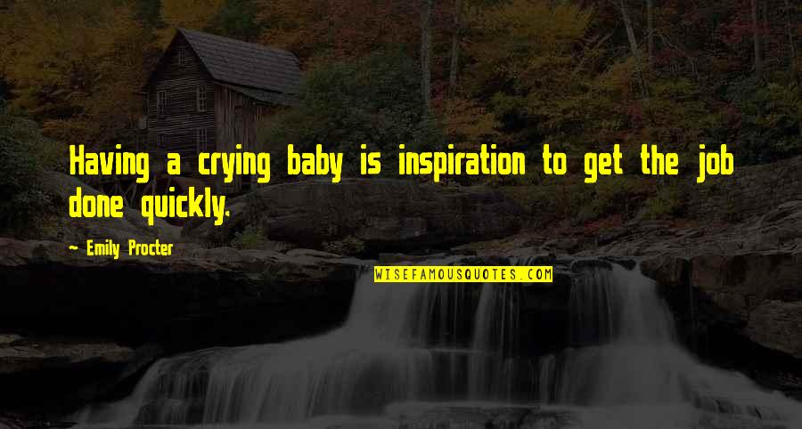 I'm Done Crying Over You Quotes By Emily Procter: Having a crying baby is inspiration to get