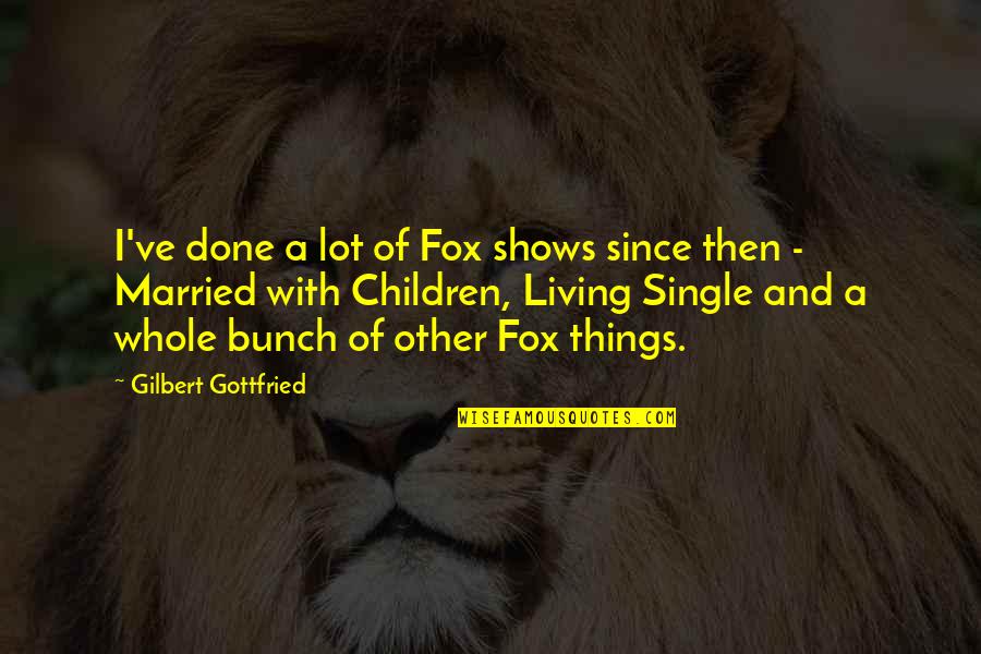 I'm Done Funny Quotes By Gilbert Gottfried: I've done a lot of Fox shows since I'm Done Funny Quotes By Gilbert Gottfried: I've done a lot of Fox shows since