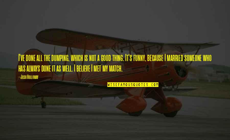 I'm Done Funny Quotes By Josh Holloway: I've done all the dumping, which is not I'm Done Funny Quotes By Josh Holloway: I've done all the dumping, which is not