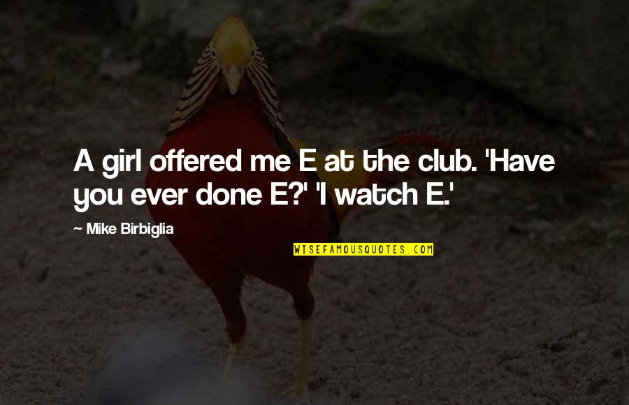 I'm Done Funny Quotes By Mike Birbiglia: A girl offered me E at the club.