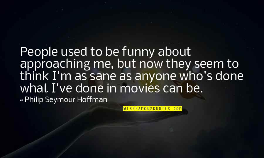 I'm Done Funny Quotes By Philip Seymour Hoffman: People used to be funny about approaching me,