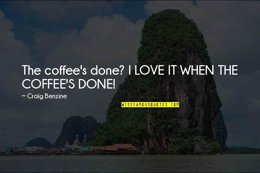 I'm Done Love Quotes By Craig Benzine: The coffee's done? I LOVE IT WHEN THE