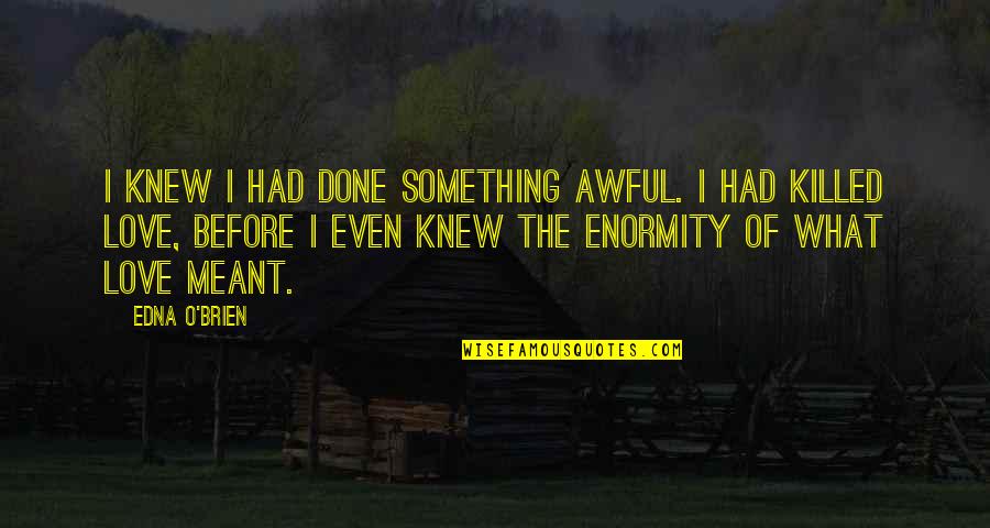 I'm Done Love Quotes By Edna O'Brien: I knew I had done something awful. I