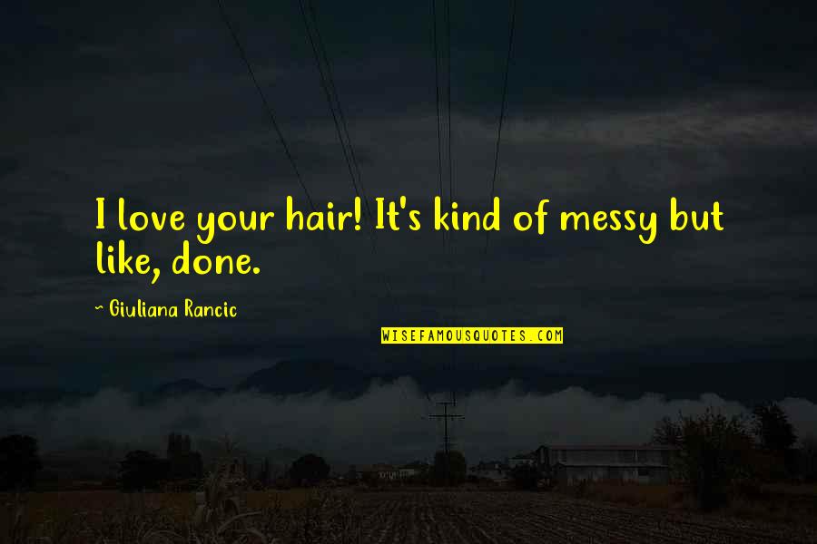 I'm Done Love Quotes By Giuliana Rancic: I love your hair! It's kind of messy