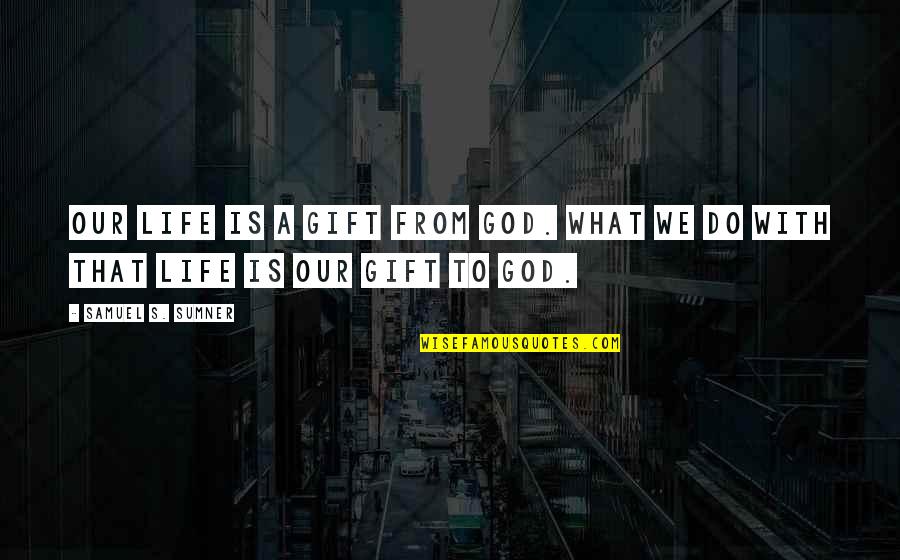 Im Done Quotes And Quotes By Samuel S. Sumner: Our life is a gift from God. What