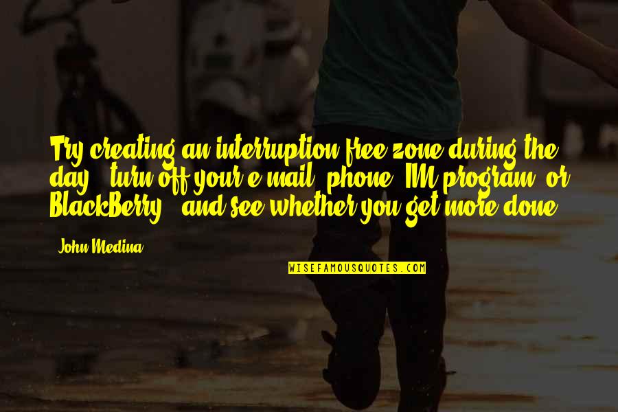 Im Done Quotes By John Medina: Try creating an interruption-free zone during the day