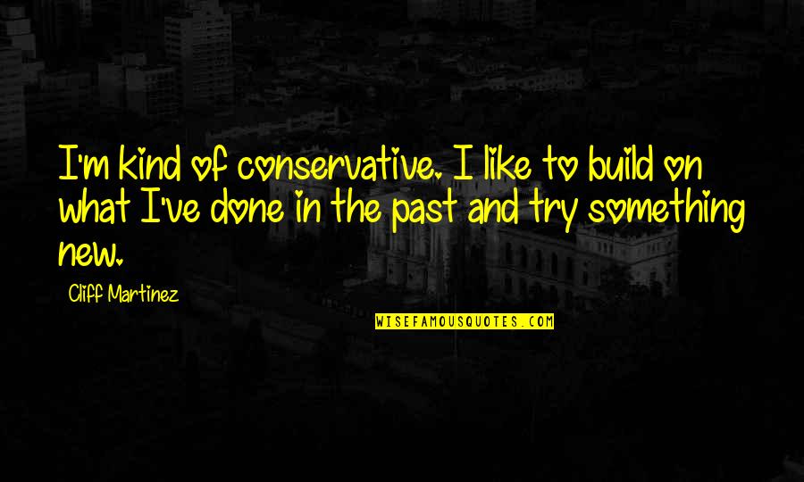 I'm Done Trying Quotes By Cliff Martinez: I'm kind of conservative. I like to build